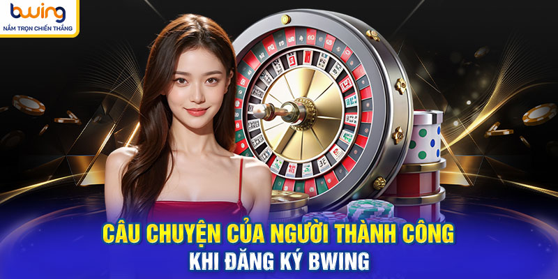 Câu chuyện của người thành công khi đăng ký BWING