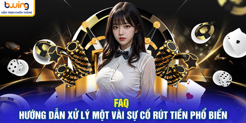 FAQ - Hướng dẫn xử lý một vài sự cố rút tiền phổ biến