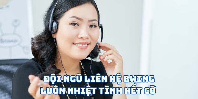 Đội ngũ liên hệ BWING luôn nhiệt tình hết cỡ